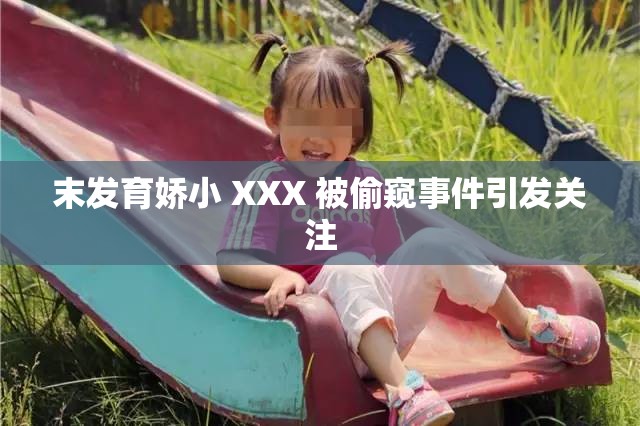 末发育娇小 XXX 被偷窥事件引发关注