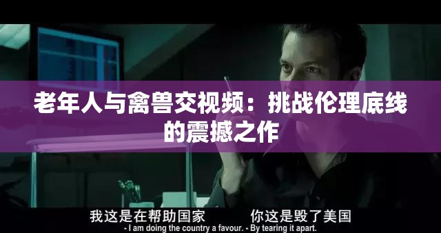 老年人与禽兽交视频：挑战伦理底线的震撼之作