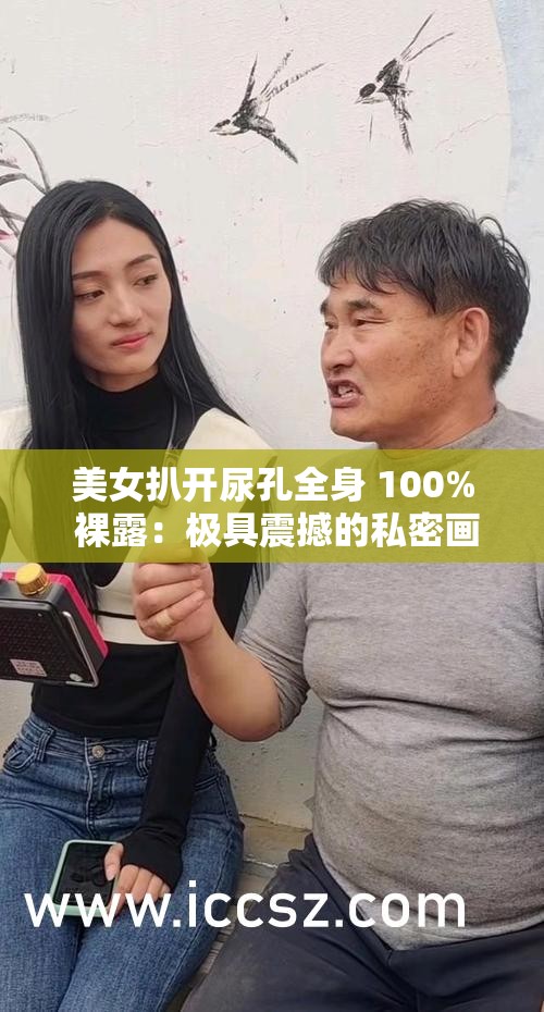 美女扒开尿孔全身 100% 裸露：极具震撼的私密画面呈现