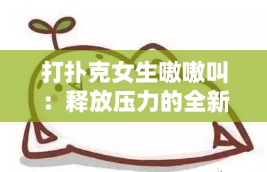 打扑克女生嗷嗷叫：释放压力的全新体验