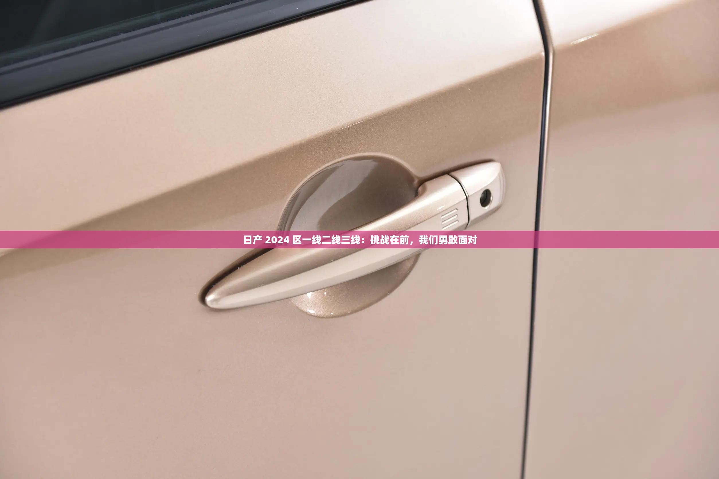日产 2024 区一线二线三线：挑战在前，我们勇敢面对