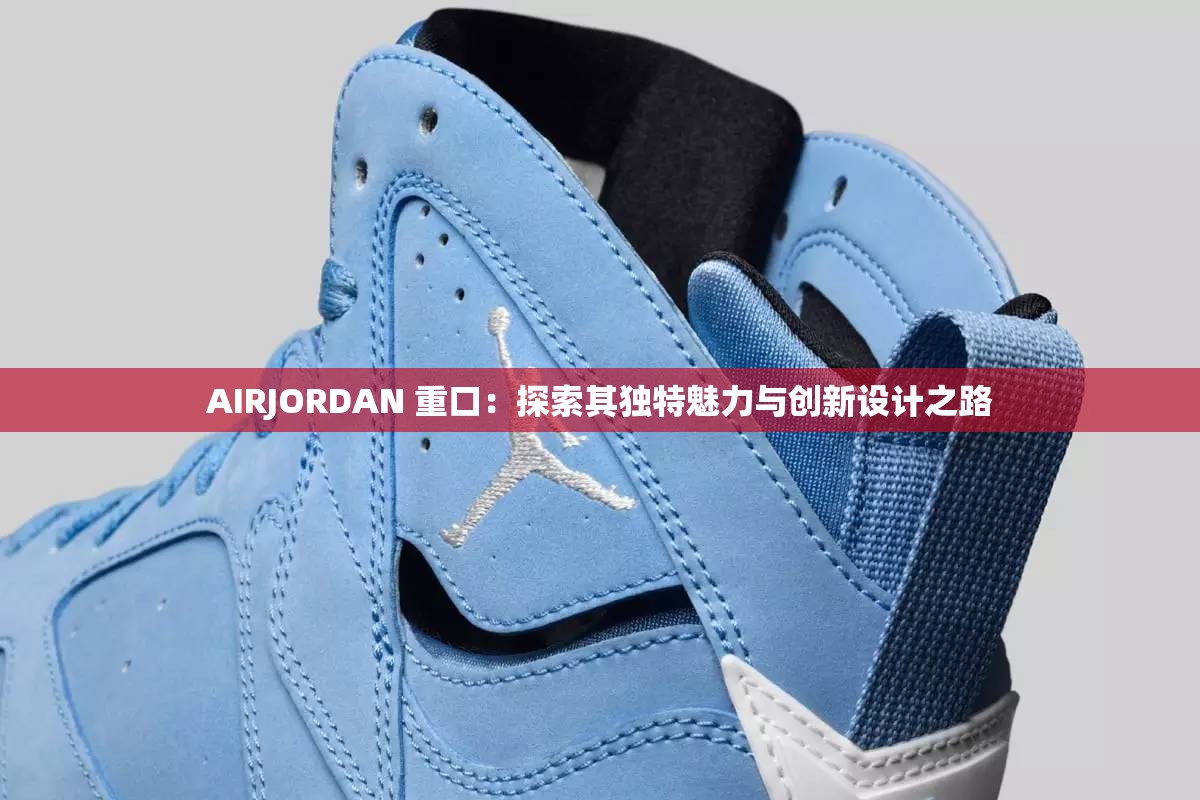 AIRJORDAN 重口：探索其独特魅力与创新设计之路