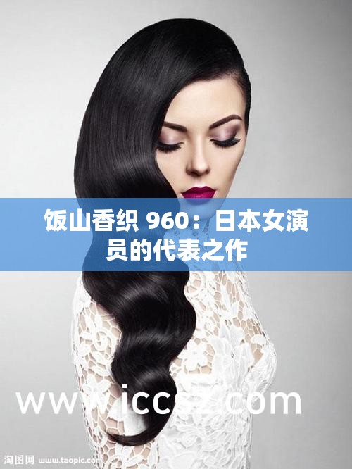 饭山香织 960：日本女演员的代表之作