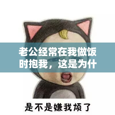 老公经常在我做饭时抱我，这是为什么呢？