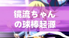 镜流ちゃんの球棒起源游戏：探寻神秘背后的故事