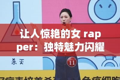 让人惊艳的女 rapper：独特魅力闪耀舞台