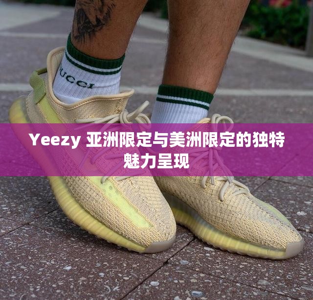 Yeezy 亚洲限定与美洲限定的独特魅力呈现