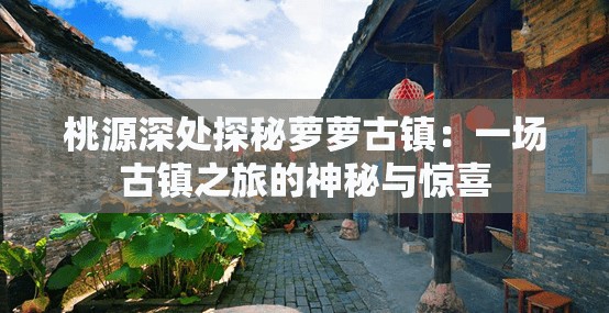 桃源深处探秘萝萝古镇：一场古镇之旅的神秘与惊喜