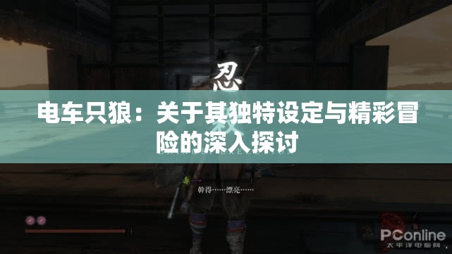 电车只狼：关于其独特设定与精彩冒险的深入探讨