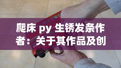 爬床 py 生锈发条作者：关于其作品及创作风格的深入探讨