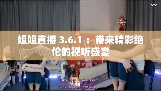 姐姐直播 3.6.1 ：带来精彩绝伦的视听盛宴