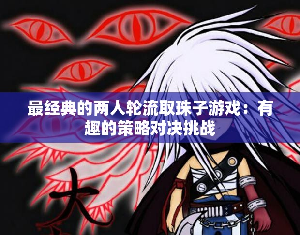 最经典的两人轮流取珠子游戏：有趣的策略对决挑战