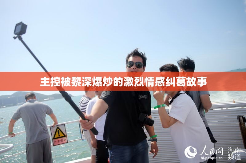 主控被黎深爆炒的激烈情感纠葛故事