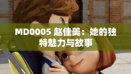 MD0005 赵佳美：她的独特魅力与故事