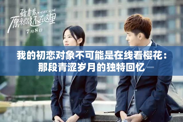 我的初恋对象不可能是在线看樱花：那段青涩岁月的独特回忆