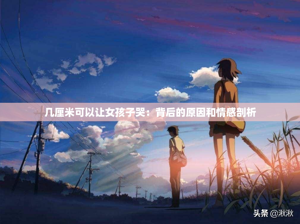 几厘米可以让女孩子哭：背后的原因和情感剖析