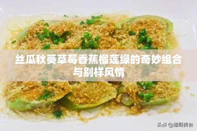 丝瓜秋葵草莓香蕉榴莲绿的奇妙组合与别样风情