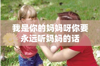 我是你的妈妈呀你要永远听妈妈的话