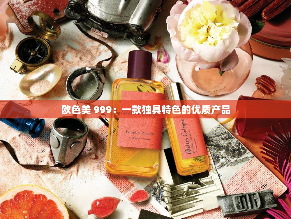 欧色美 999：一款独具特色的优质产品
