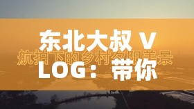 东北大叔 VLOG：带你领略不一样的东北风情