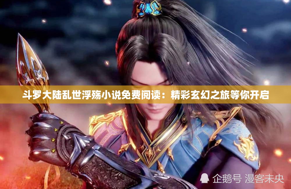 斗罗大陆乱世浮殇小说免费阅读：精彩玄幻之旅等你开启