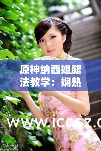 原神纳西妲腿法教学：娴熟脚法展示与技巧分享