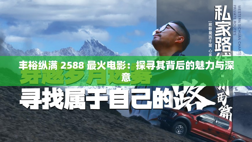 丰裕纵满 2588 最火电影：探寻其背后的魅力与深意