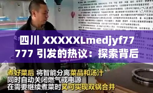 四川 XXXXXLmedjyf77777 引发的热议：探索背后的原因