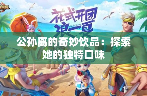 公孙离的奇妙饮品：探索她的独特口味