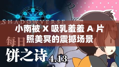 小南被 X 吸乳羞羞 A 片照美冥的震撼场景