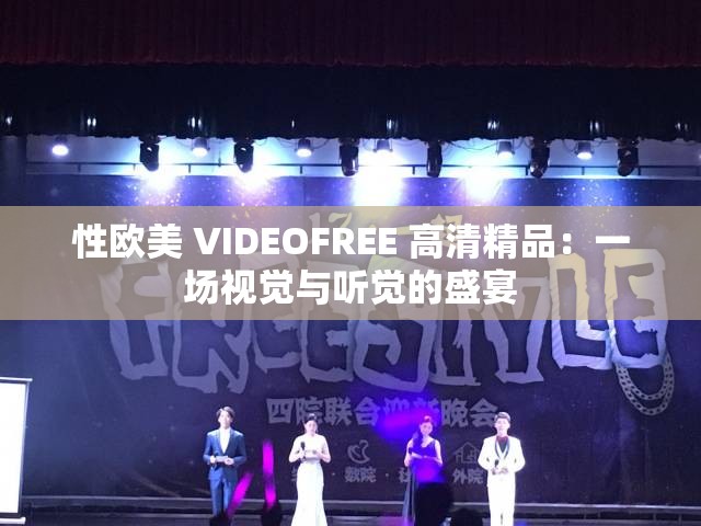 性欧美 VIDEOFREE 高清精品：一场视觉与听觉的盛宴