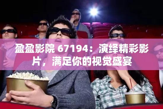 盈盈影院 67194：演绎精彩影片，满足你的视觉盛宴