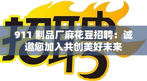 911 制品厂麻花豆招聘：诚邀您加入共创美好未来