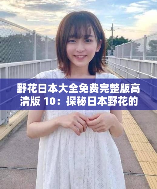 野花日本大全免费完整版高清版 10：探秘日本野花的奇妙世界