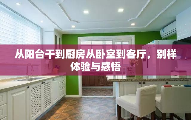 从阳台干到厨房从卧室到客厅，别样体验与感悟