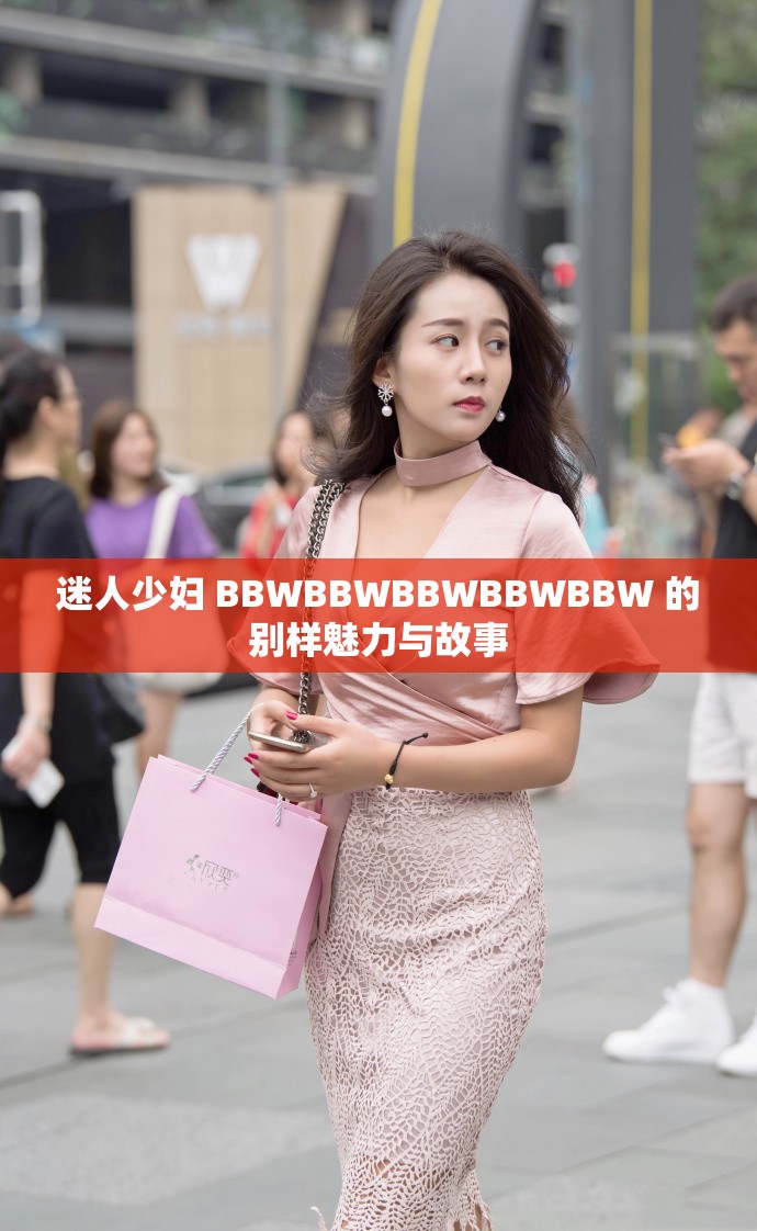 迷人少妇 BBWBBWBBWBBWBBW 的别样魅力与故事