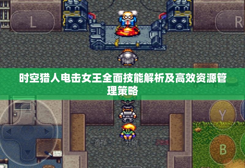 时空猎人电击女王全面技能解析及高效资源管理策略