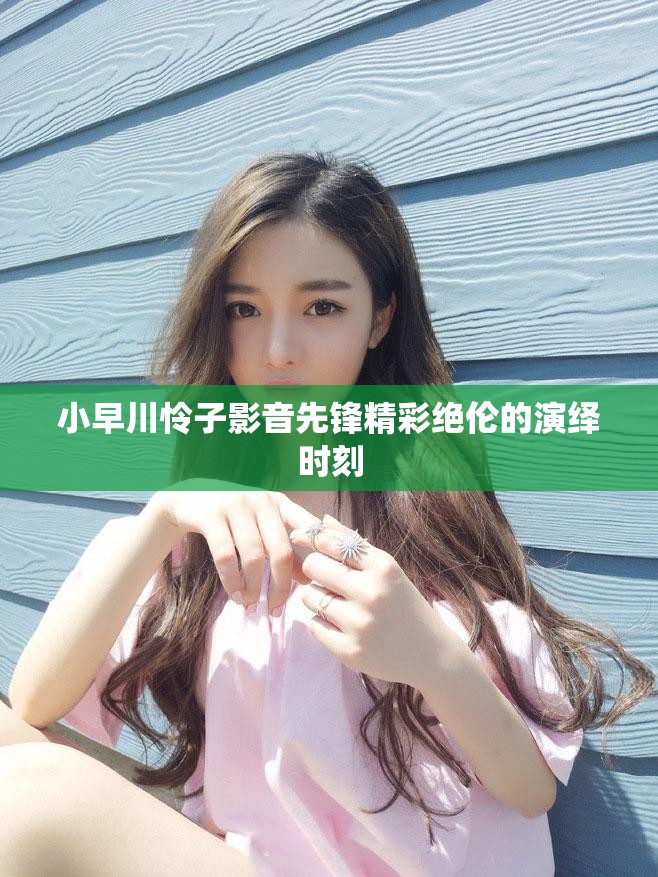 小早川怜子影音先锋精彩绝伦的演绎时刻