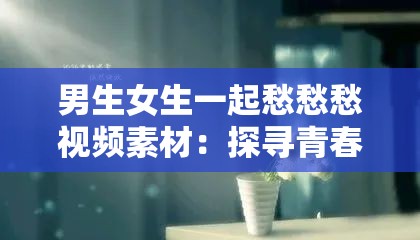 男生女生一起愁愁愁视频素材：探寻青春烦恼背后的故事