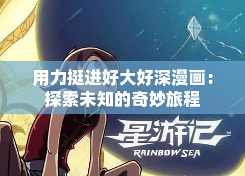 用力挺进好大好深漫画：探索未知的奇妙旅程