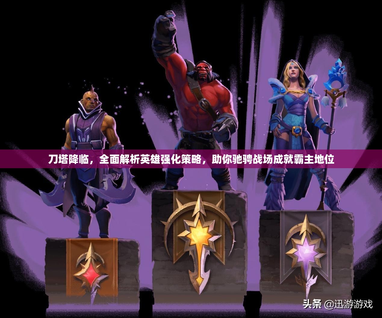 刀塔降临，全面解析英雄强化策略，助你驰骋战场成就霸主地位