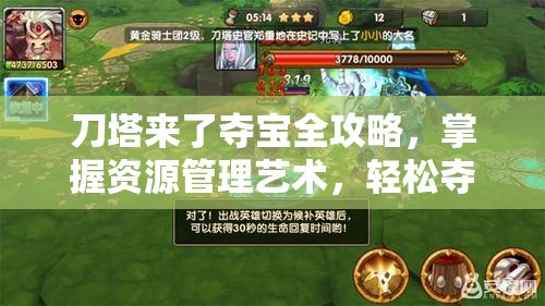 刀塔来了夺宝全攻略，掌握资源管理艺术，轻松夺取珍稀宝藏