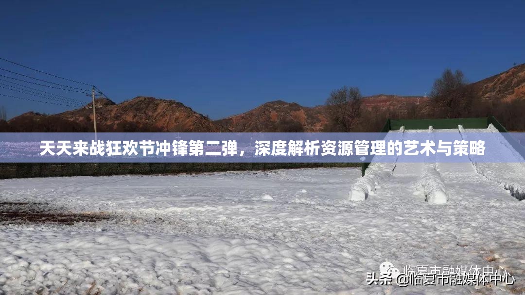 天天来战狂欢节冲锋第二弹，深度解析资源管理的艺术与策略