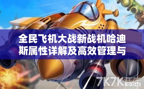 全民飞机大战新战机哈迪斯属性详解及高效管理与作战策略