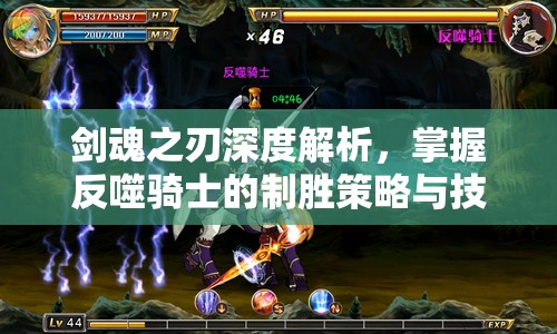 剑魂之刃深度解析，掌握反噬骑士的制胜策略与技巧全攻略