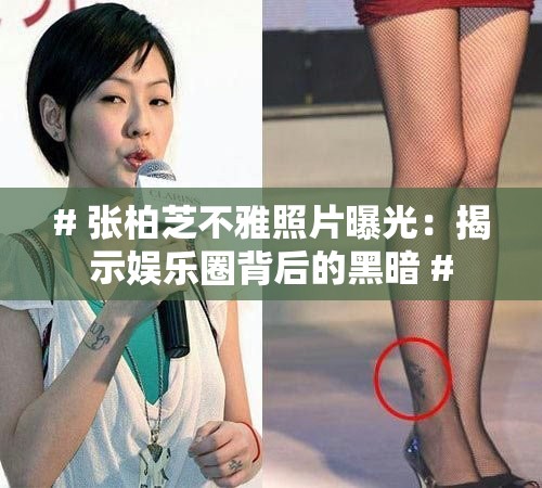# 张柏芝不雅照片曝光：揭示娱乐圈背后的黑暗 #