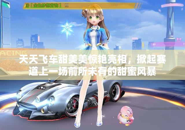 天天飞车甜美美惊艳亮相，掀起赛道上一场前所未有的甜蜜风暴