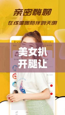 美女扒开腿让男生桶爽免费 APP：打造极致体验，让你欲罢不能