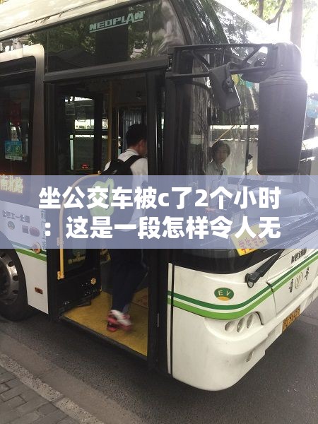 坐公交车被c了2个小时：这是一段怎样令人无奈的经历