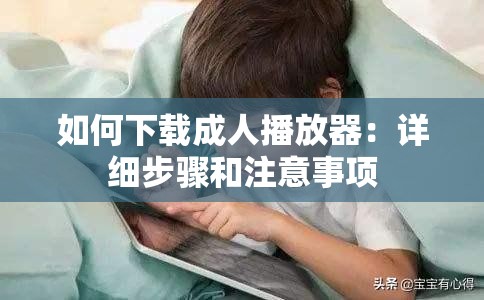 如何下载成人播放器：详细步骤和注意事项